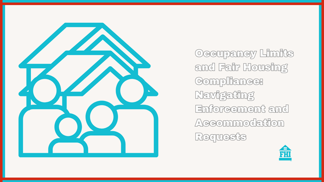 Occupancy limits, fair housing compliance and navigating occupancy enforcement when requests for reasonable accommodation are involved.